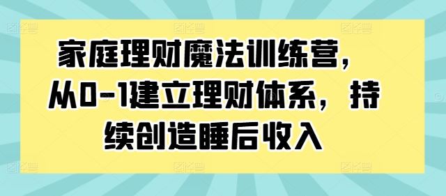 家庭理财魔法训练营，从0-1建立理财体系，持续创造睡后收入-财富区