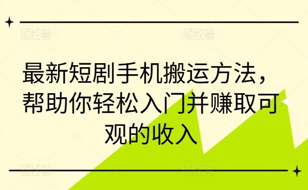最新短剧手机搬运方法，帮助你轻松入门并赚取可观的收入-财富区