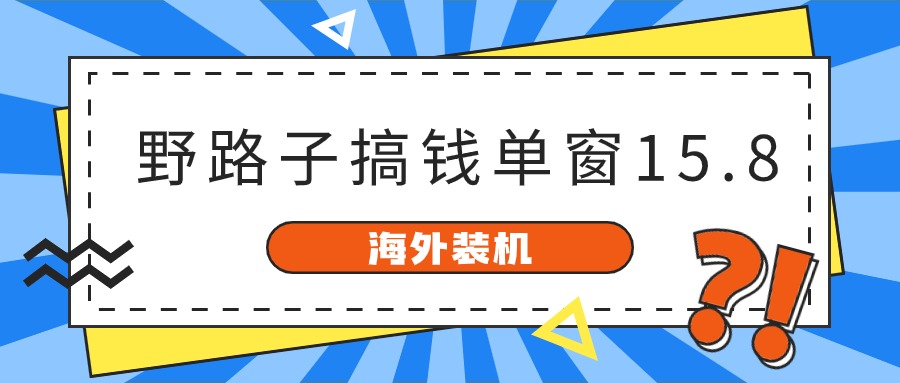 海外装机，野路子搞钱，单窗口15.8，亲测已变现10000+-财富区