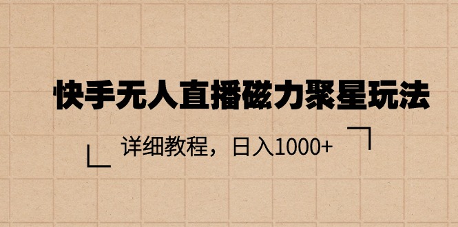 （11116期）快手无人直播磁力聚星玩法，详细教程，日入1000+-财富区