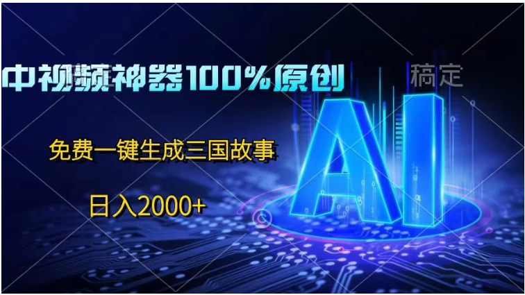 中视频神器100%过原创，免费AI一键生成三国故事，日入2000+-财富区