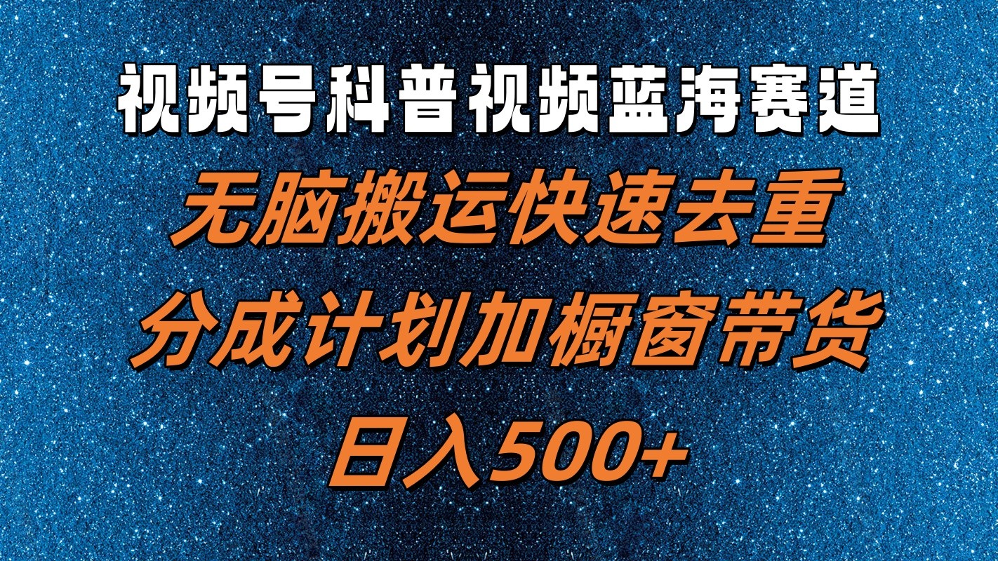 视频号科普视频蓝海赛道，无脑搬运快速去重，分成计划加橱窗带货，日入500+-财富区