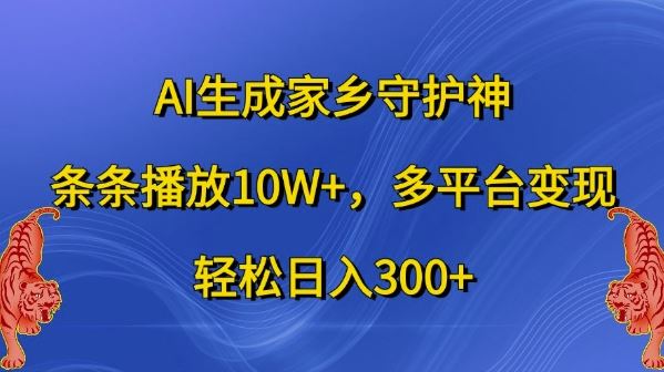 AI生成家乡守护神，条条播放10W+，多平台变现，轻松日入300+【揭秘】-财富区