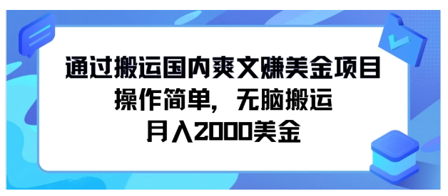 通过搬运国内爽文赚美金项目，操作简单，无脑搬运，月入2000美金-财富区