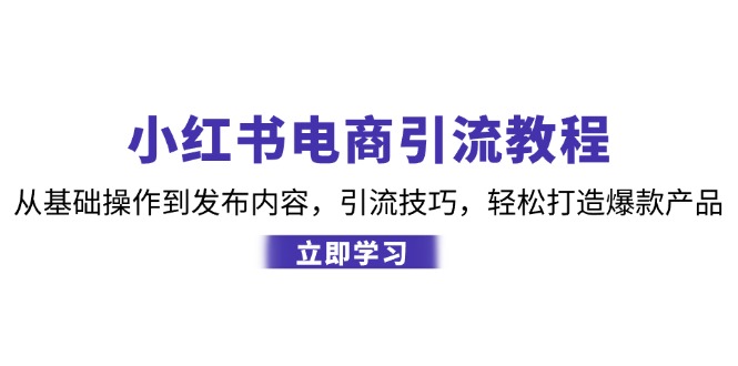 （12913期）小红书电商引流教程：从基础操作到发布内容，引流技巧，轻松打造爆款产品-财富区