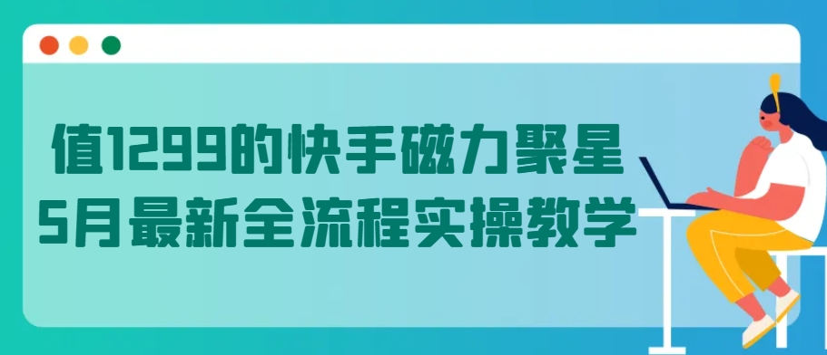 值1299的快手磁力聚星5月最新全流程实操教学-财富区