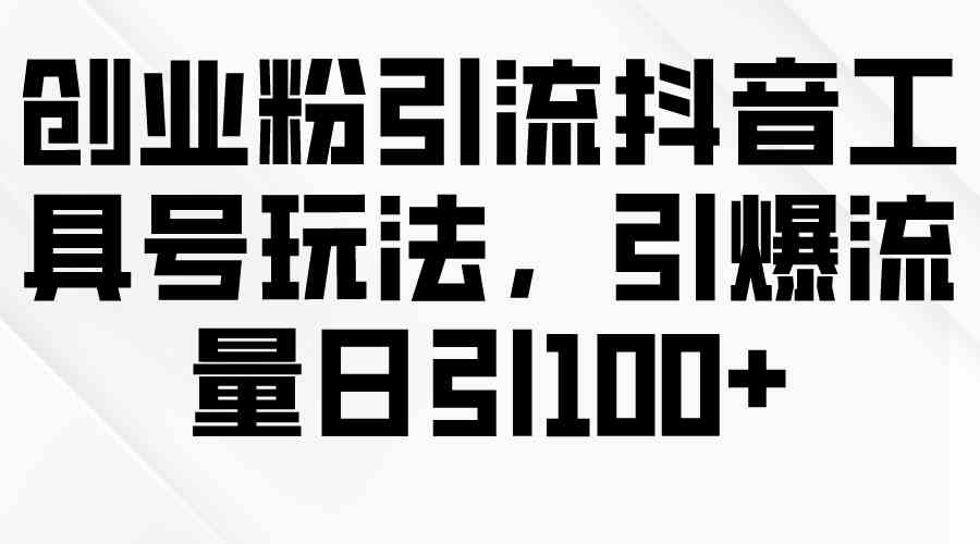 （9917期）创业粉引流抖音工具号玩法，引爆流量日引100+-财富区
