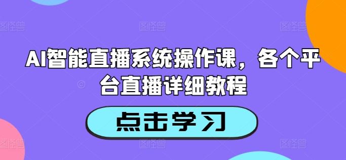AI智能直播系统操作课，各个平台直播详细教程-财富区
