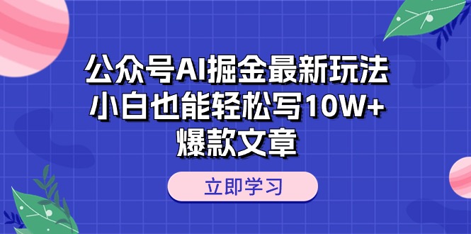 （10878期）公众号AI掘金最新玩法，小白也能轻松写10W+爆款文章-财富区