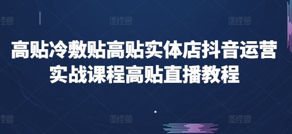 高贴冷敷贴高贴实体店抖音运营实战课程高贴直播教程-财富区