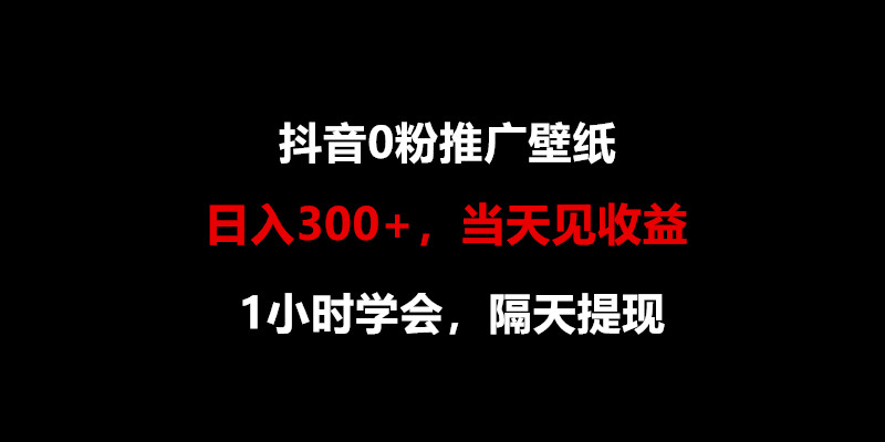 日入300+，抖音0粉推广壁纸，1小时学会，当天见收益，隔天提现-财富区