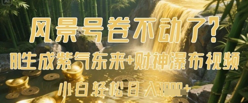 风景号卷不动了？AI一键生成紫气东来+财神瀑布视频，小白轻松日入数张-财富区