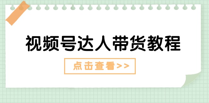 （11162期）视频号达人带货教程：达人剧情打法（长期）+达人带货广告（短期）-财富区