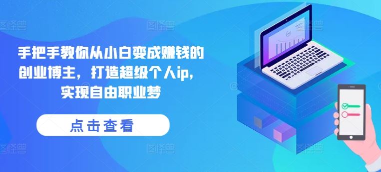 手把手教你从小白变成赚钱的创业博主，打造超级个人ip，实现自由职业梦-财富区