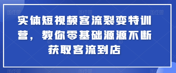 实体短视频客流裂变特训营，教你零基础源源不断获取客流到店-财富区