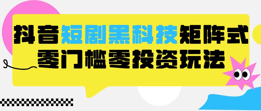 2024抖音短剧全新黑科技矩阵式玩法，保姆级实战教学，项目零门槛可分裂全自动养号-财富区