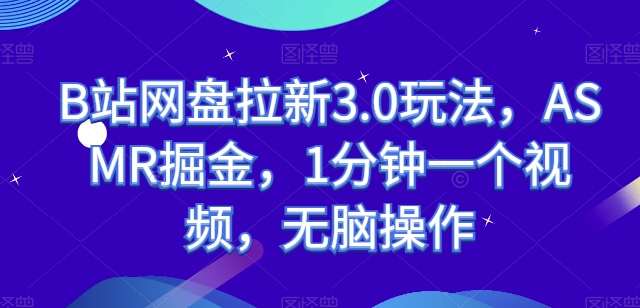 B站网盘拉新3.0玩法，ASMR掘金，1分钟一个视频，无脑操作-财富区