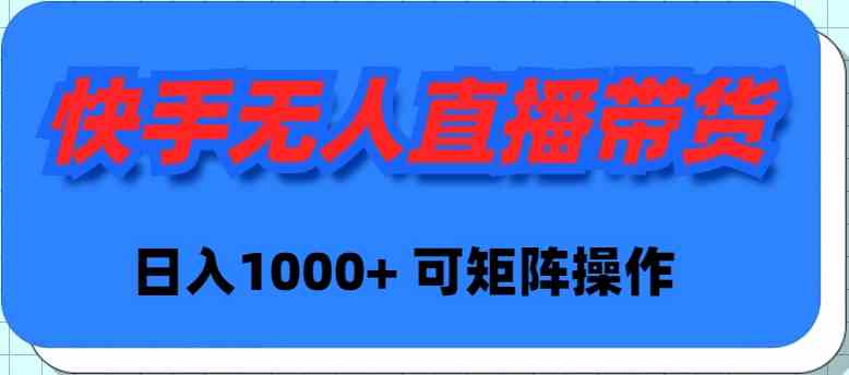 （9542期）快手无人直播带货，新手日入1000+ 可矩阵操作-财富区