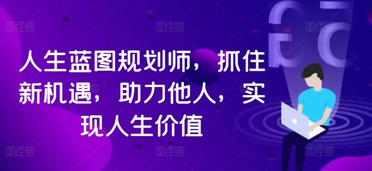 人生蓝图规划师，抓住新机遇，助力他人，实现人生价值-财富区