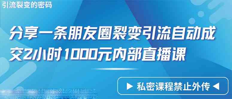 （9850期）仅靠分享一条朋友圈裂变引流自动成交2小时1000内部直播课程-财富区