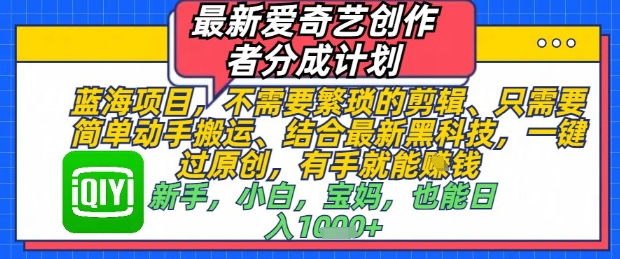 最新爱奇艺创作者分成计划，不需要繁琐的剪辑，只需要简单动手搬运，一键过原创，有手就能做-财富区