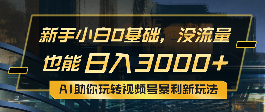 （10932期）小白0基础，没流量也能日入3000+：AI助你玩转视频号暴利新玩法-财富区