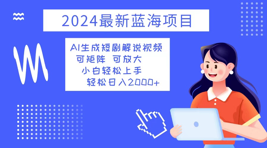 （12906期）2024最新蓝海项目 AI生成短剧解说视频 小白轻松上手 日入2000+-财富区