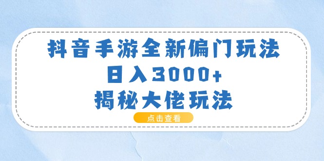 （11075期）抖音手游全新偏门玩法，日入3000+，揭秘大佬玩法-财富区
