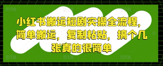 小红书搬运短剧实操全流程，简单搬运，复制粘贴，搞个几张真的很简单-财富区