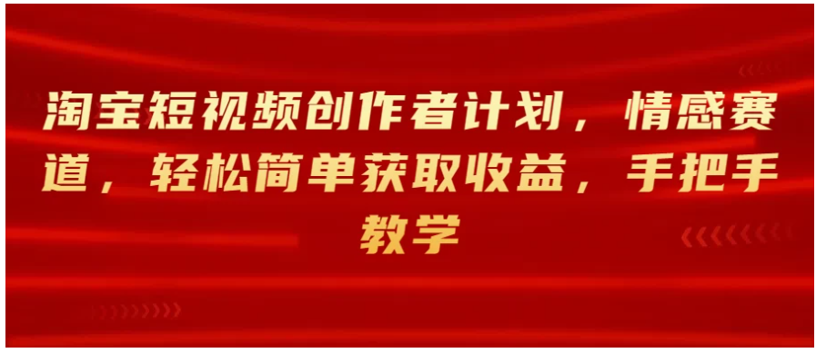 淘宝短视频创作者计划，情感赛道，轻松简单获取收益，手把手教学-财富区