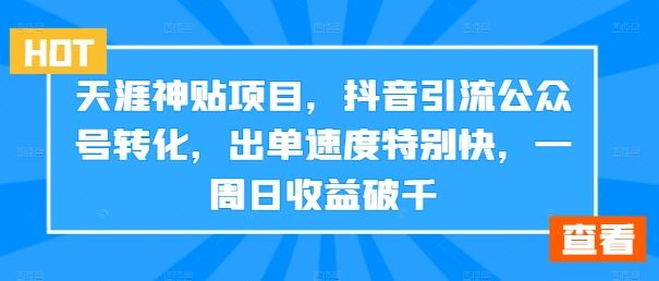 天涯神贴项目，抖音引流公众号转化，出单速度特别快，一周日收益破千-财富区