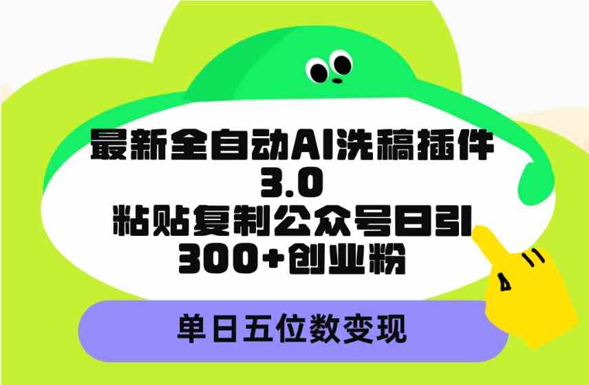 （9662期）最新全自动AI洗稿插件3.0，粘贴复制公众号日引300+创业粉，单日五位数变现-财富区