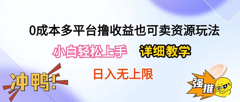 （10293期）0成本多平台撸收益也可卖资源玩法，小白轻松上手。详细教学日入500+附资源-财富区