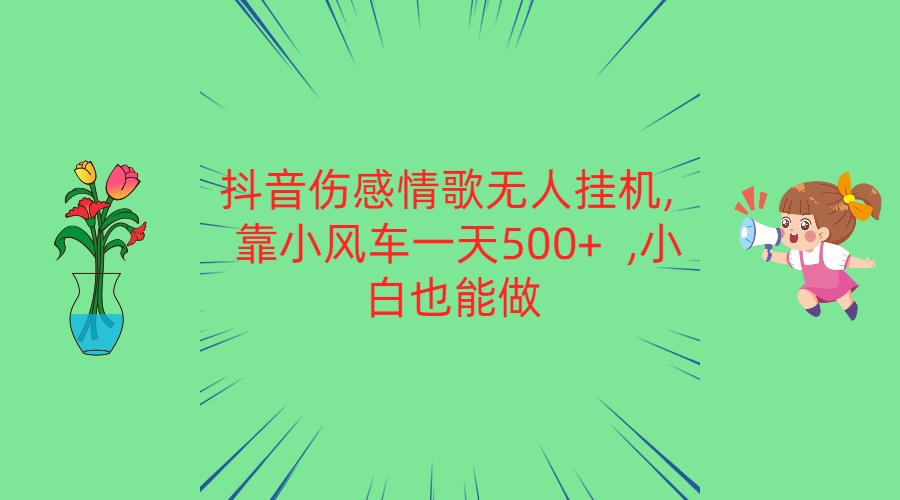 抖音伤感情歌无人挂机 靠小风车一天500+ 小白也能做-财富区