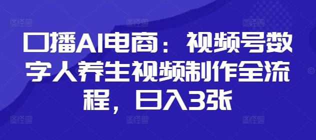 口播AI电商：视频号数字人养生视频制作全流程，日入3张-财富区