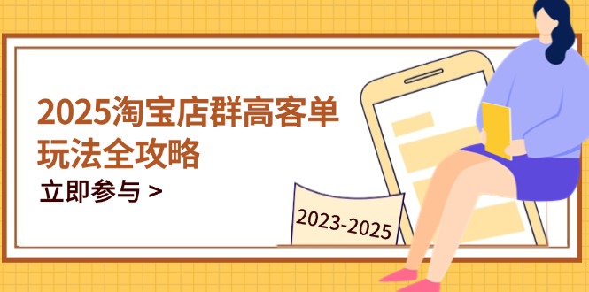 2025淘宝店群高客单玩法全攻略，把握高客单关键技巧，精通全周期运营-财富区