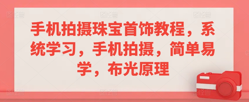 手机拍摄珠宝首饰教程，系统学习，手机拍摄，简单易学，布光原理-财富区