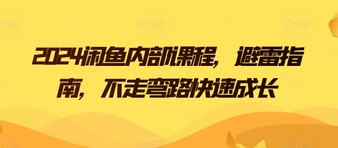 2024闲鱼内部课程，避雷指南，不走弯路快速成长-财富区