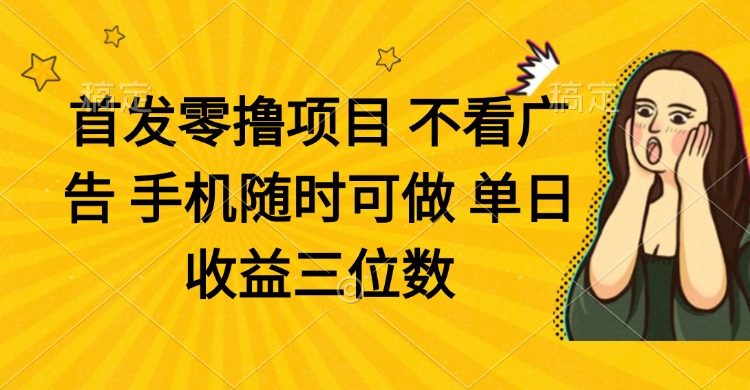 零撸项目 不看广告 手机随时可做 单日收益三位数-财富区