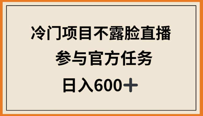 冷门项目不露脸直播，参与官方任务，日入600+-财富区