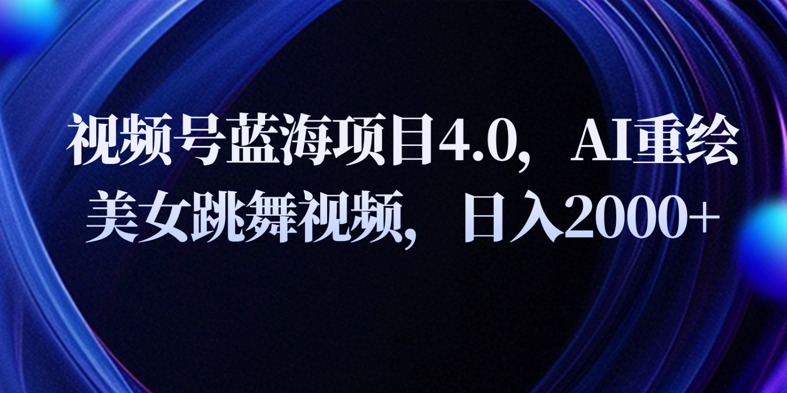 视频号蓝海项目4.0和拓展玩法，AI重绘美女跳舞视频，日入2000+-财富区