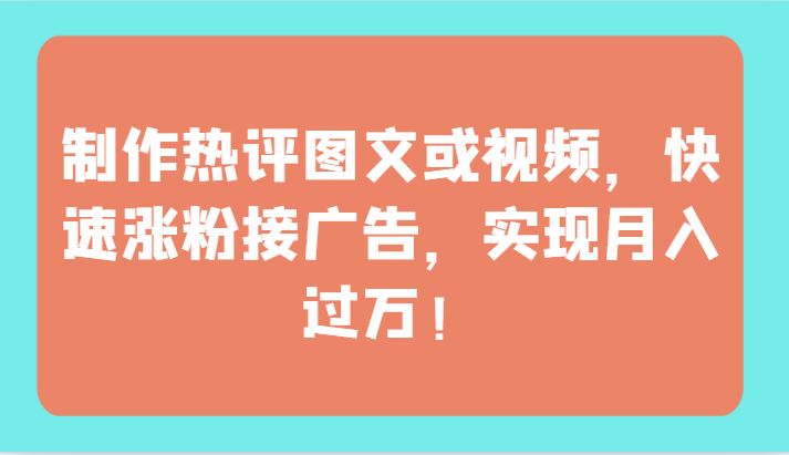 制作热评图文或视频，快速涨粉接广告，实现月入过万！-财富区