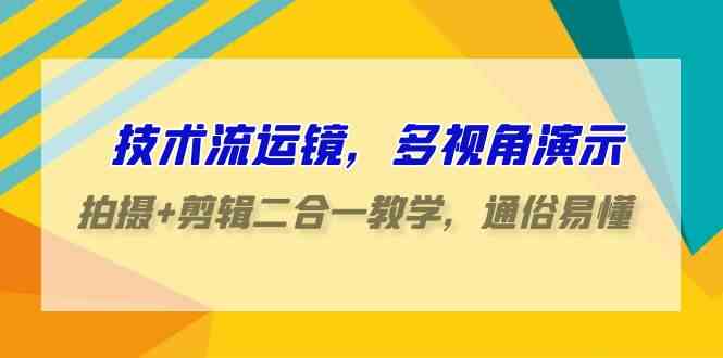 （9545期）技术流-运镜，多视角演示，拍摄+剪辑二合一教学，通俗易懂（70节课）-财富区