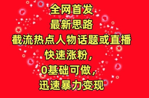 全网首发，截流热点人物话题或直播，快速涨粉，0基础可做，迅速暴力变现-财富区
