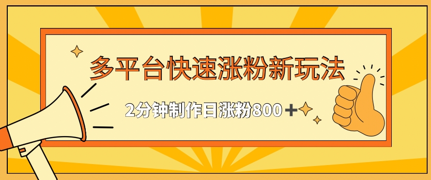 多平台快速涨粉最新玩法，2分钟制作，日涨粉800+-财富区