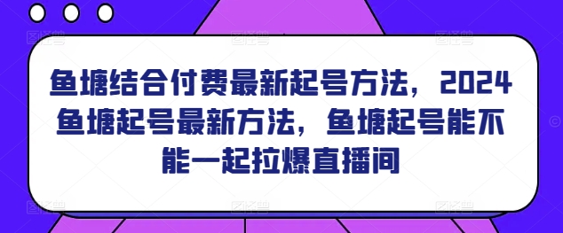 鱼塘结合付费最新起号方法，​2024鱼塘起号最新方法，鱼塘起号能不能一起拉爆直播间-财富区
