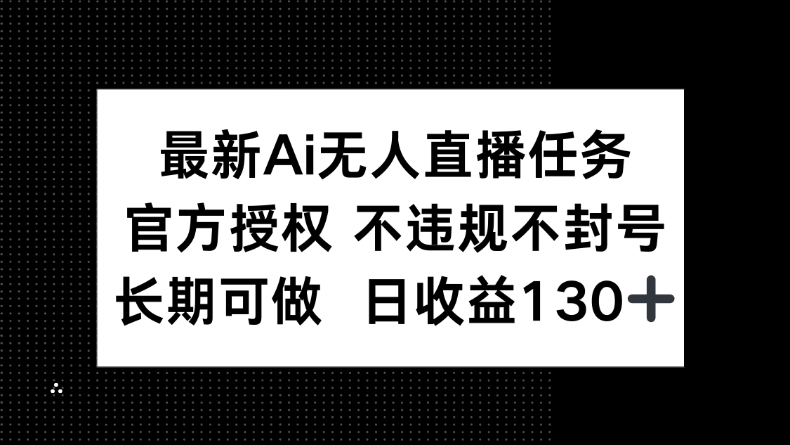 最新AI无人直播任务，官方授权 不违规不封号，长期可做，日收益130+-财富区