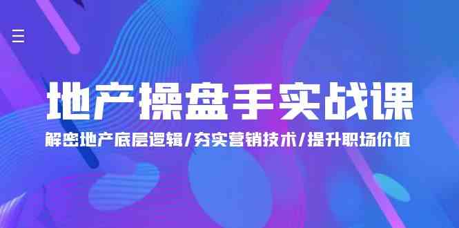 （9960期）地产 操盘手实战课：解密地产底层逻辑/夯实营销技术/提升职场价值（24节）-财富区