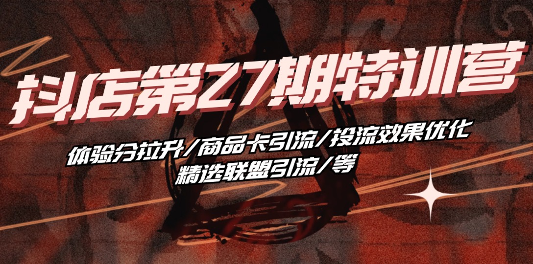 （10625期）抖店·第27期特训营 体验分拉升/商品卡引流/投流效果优化/精选联盟引流/等-财富区