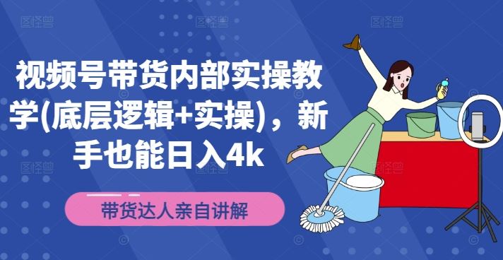 视频号带货内部实操教学(底层逻辑+实操)，新手也能日入4k-财富区
